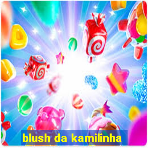 blush da kamilinha